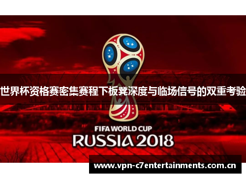 世界杯资格赛密集赛程下板凳深度与临场信号的双重考验